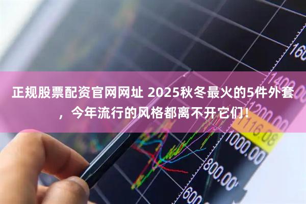 正规股票配资官网网址 2025秋冬最火的5件外套，今年流行的风格都离不开它们！