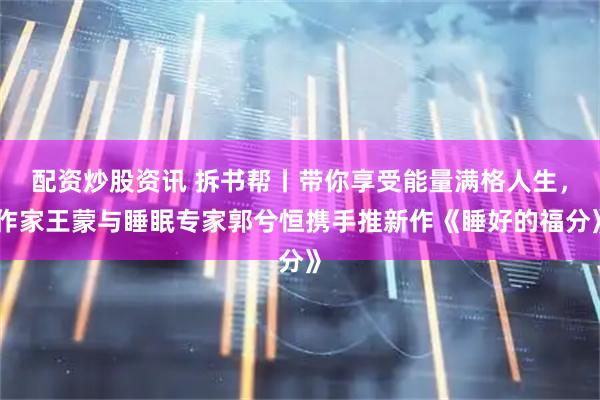 配资炒股资讯 拆书帮丨带你享受能量满格人生，作家王蒙与睡眠专家郭兮恒携手推新作《睡好的福分》