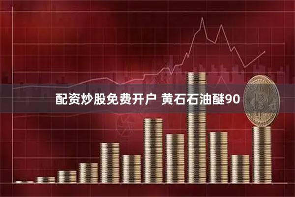 配资炒股免费开户 黄石石油醚90