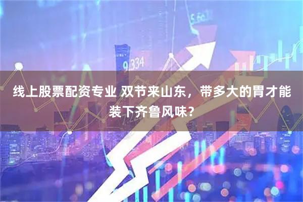 线上股票配资专业 双节来山东，带多大的胃才能装下齐鲁风味？