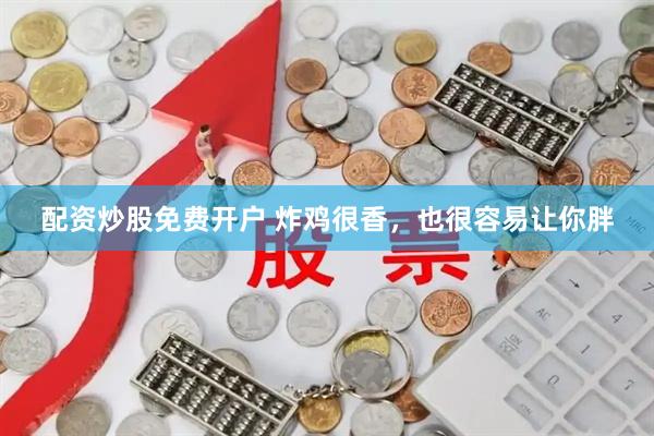 配资炒股免费开户 炸鸡很香，也很容易让你胖