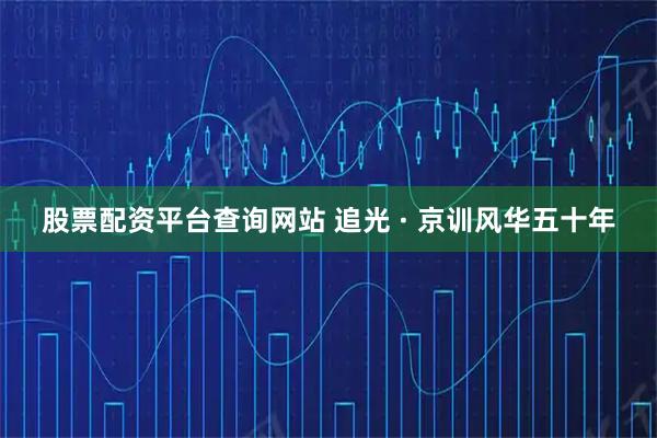 股票配资平台查询网站 追光 · 京训风华五十年