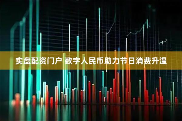 实盘配资门户 数字人民币助力节日消费升温