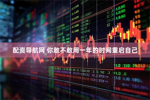 配资导航网 你敢不敢用一年的时间重启自己