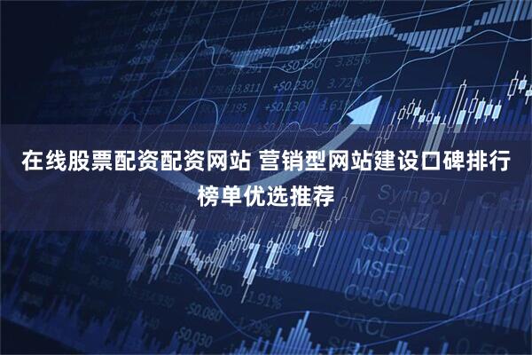 在线股票配资配资网站 营销型网站建设口碑排行榜单优选推荐