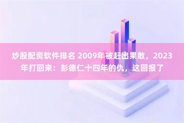 炒股配资软件排名 2009年被赶出果敢，2023年打回来：彭德仁十四年的仇，这回报了