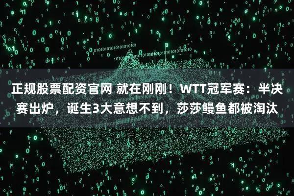 正规股票配资官网 就在刚刚！WTT冠军赛：半决赛出炉，诞生3大意想不到，莎莎鳗鱼都被淘汰