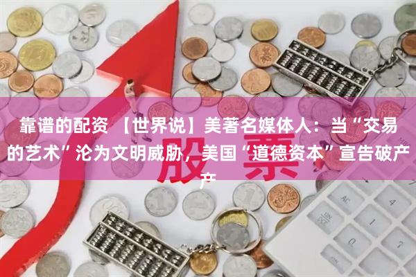 靠谱的配资 【世界说】美著名媒体人：当“交易的艺术”沦为文明威胁，美国“道德资本”宣告破产