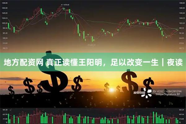 地方配资网 真正读懂王阳明，足以改变一生｜夜读